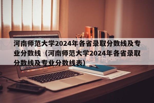 河南师范大学2024年各省录取分数线及专业分数线（河南师范大学2024年各省录取分数线及专业分数线表）-第1张图片