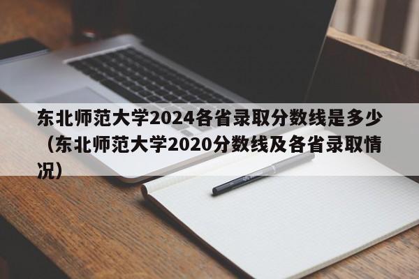 东北师范大学2024各省录取分数线是多少（东北师范大学2020分数线及各省录取情况）-第1张图片