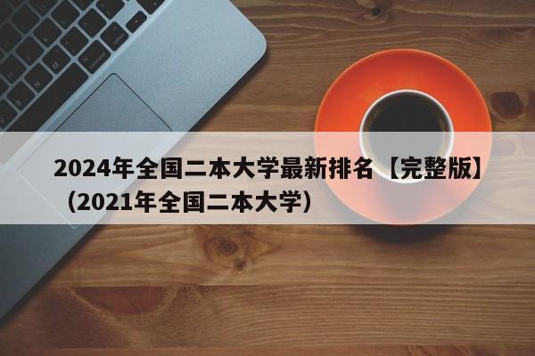 2024年全国二本大学最新排名【完整版】（2021年全国二本大学）-第1张图片