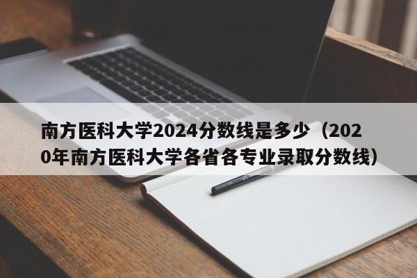 南方医科大学2024分数线是多少（2020年南方医科大学各省各专业录取分数线）-第1张图片