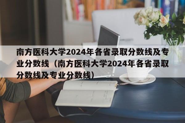 南方医科大学2024年各省录取分数线及专业分数线（南方医科大学2024年各省录取分数线及专业分数线）-第1张图片