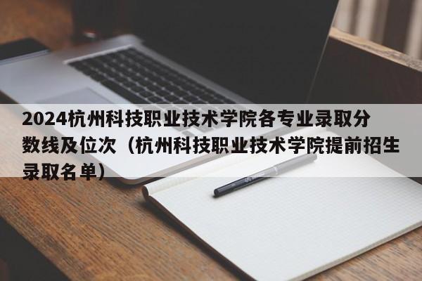 2024杭州科技职业技术学院各专业录取分数线及位次（杭州科技职业技术学院提前招生录取名单）-第1张图片