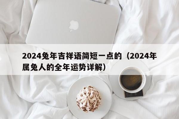 2024兔年吉祥语简短一点的（2024年属兔人的全年运势详解）-第1张图片