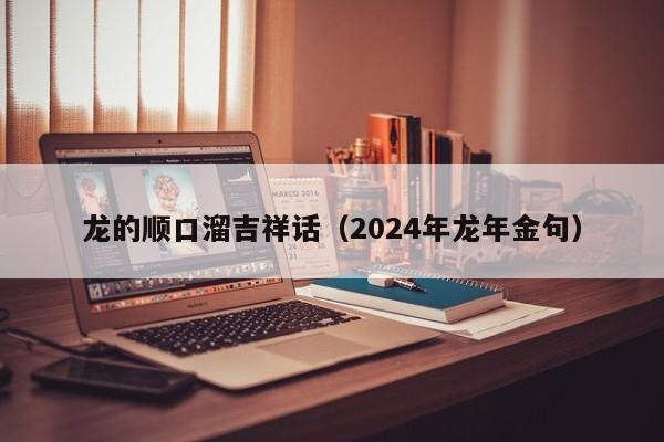 龙的顺口溜吉祥话（2024年龙年金句）-第1张图片