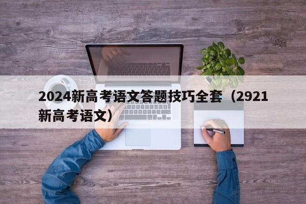 2024新高考语文答题技巧全套（2921新高考语文）-第1张图片