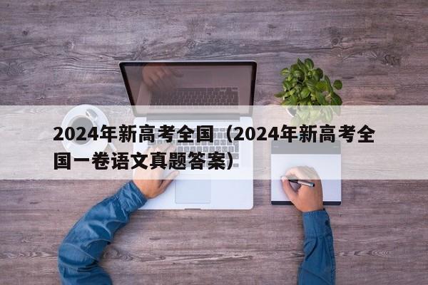 2024年新高考全国（2024年新高考全国一卷语文真题答案）-第1张图片