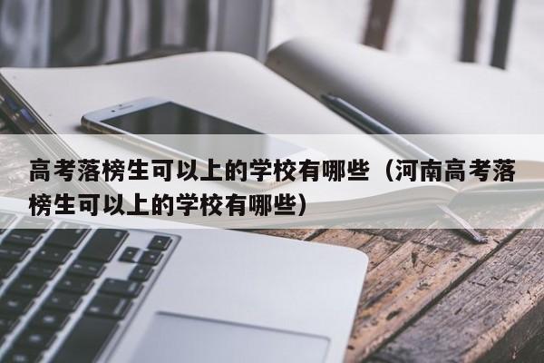 高考落榜生可以上的学校有哪些（河南高考落榜生可以上的学校有哪些）-第1张图片