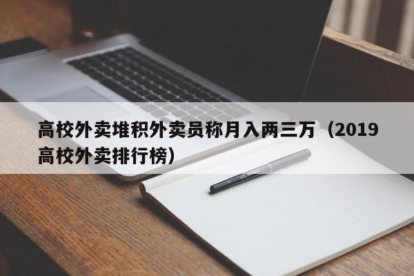 高校外卖堆积外卖员称月入两三万（2019高校外卖排行榜）-第1张图片