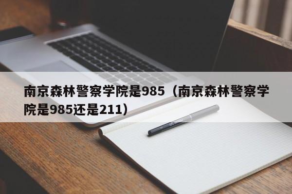 南京森林警察学院是985（南京森林警察学院是985还是211）-第1张图片