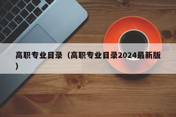 高职专业目录（高职专业目录2024最新版）-第1张图片