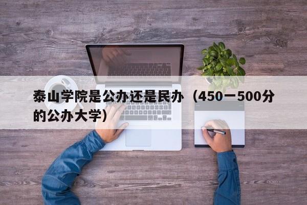 泰山学院是公办还是民办（450一500分的公办大学）-第1张图片