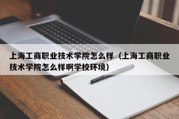 上海工商职业技术学院怎么样（上海工商职业技术学院怎么样啊学校环境）-第1张图片