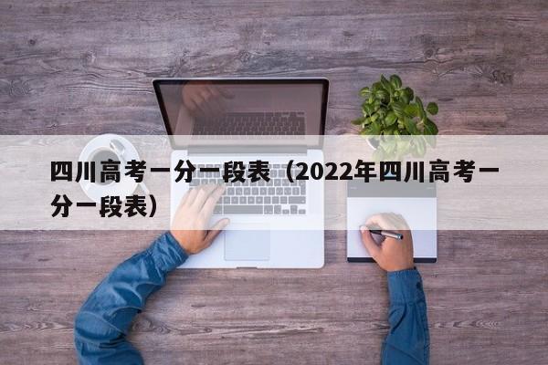 四川高考一分一段表（2022年四川高考一分一段表）-第1张图片