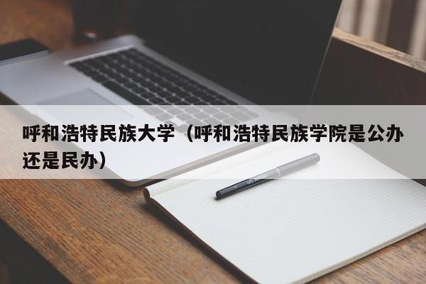 呼和浩特民族大学（呼和浩特民族学院是公办还是民办）-第1张图片