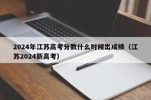 2024年江苏高考分数什么时候出成绩（江苏2024新高考）-第1张图片