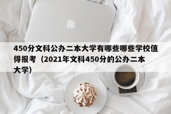 450分文科公办二本大学有哪些哪些学校值得报考（2021年文科450分的公办二本大学）-第1张图片