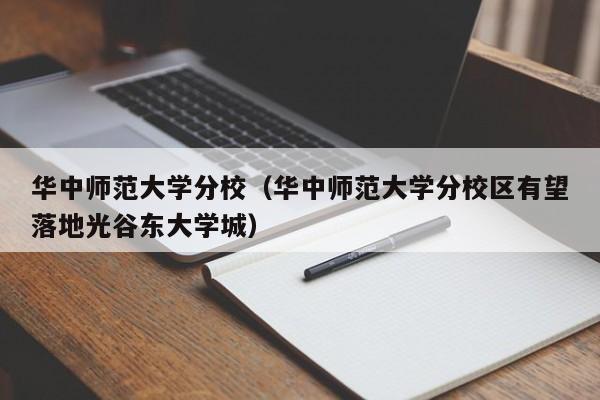 华中师范大学分校（华中师范大学分校区有望落地光谷东大学城）-第1张图片