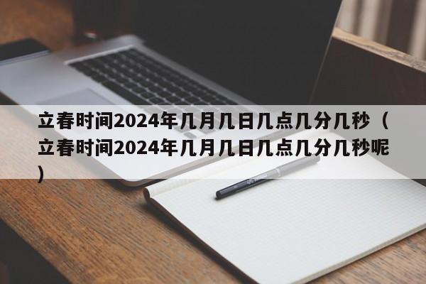 立春时间2024年几月几日几点几分几秒（立春时间2024年几月几日几点几分几秒呢）-第1张图片