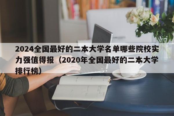 2024全国最好的二本大学名单哪些院校实力强值得报（2020年全国最好的二本大学排行榜）-第1张图片