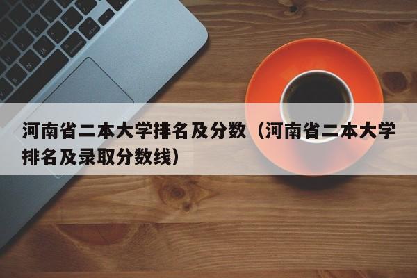 河南省二本大学排名及分数（河南省二本大学排名及录取分数线）-第1张图片