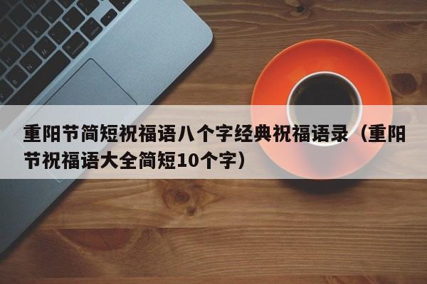 重阳节简短祝福语八个字经典祝福语录（重阳节祝福语大全简短10个字）-第1张图片