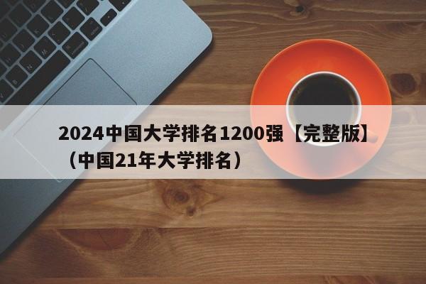 2024中国大学排名1200强【完整版】（中国21年大学排名）-第1张图片