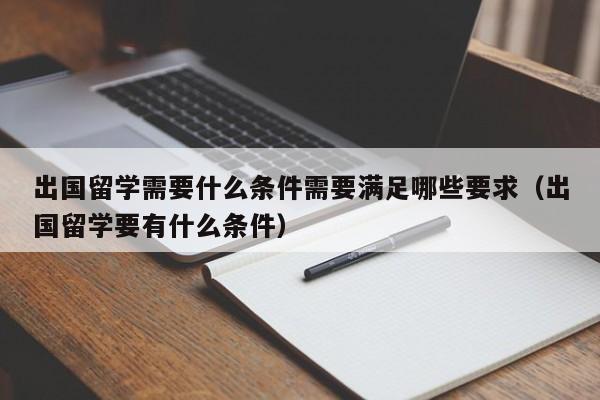 出国留学需要什么条件需要满足哪些要求（出国留学要有什么条件）-第1张图片