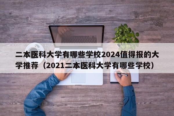 二本医科大学有哪些学校2024值得报的大学推荐（2021二本医科大学有哪些学校）-第1张图片