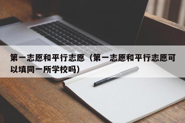 第一志愿和平行志愿（第一志愿和平行志愿可以填同一所学校吗）-第1张图片