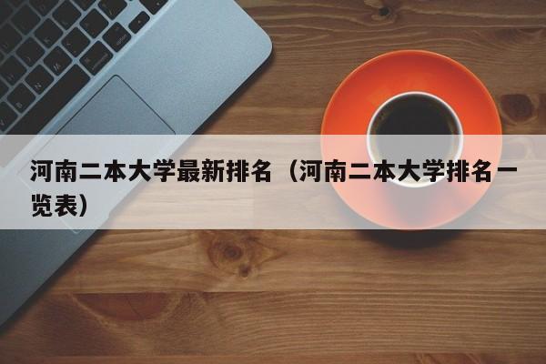 河南二本大学最新排名（河南二本大学排名一览表）-第1张图片