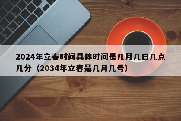 2024年立春时间具体时间是几月几日几点几分（2034年立春是几月几号）-第1张图片