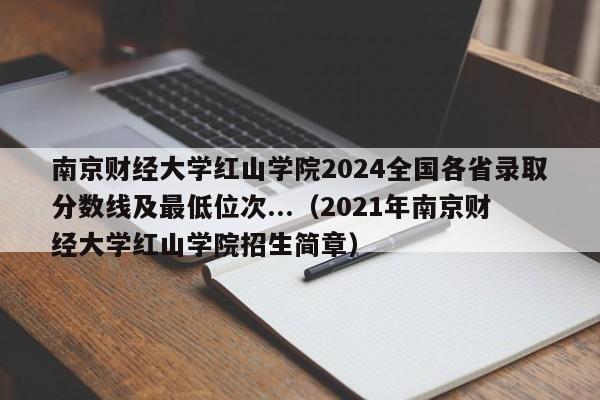 南京财经大学红山学院2024全国各省录取分数线及最低位次...（2021年南京财经大学红山学院招生简章）-第1张图片