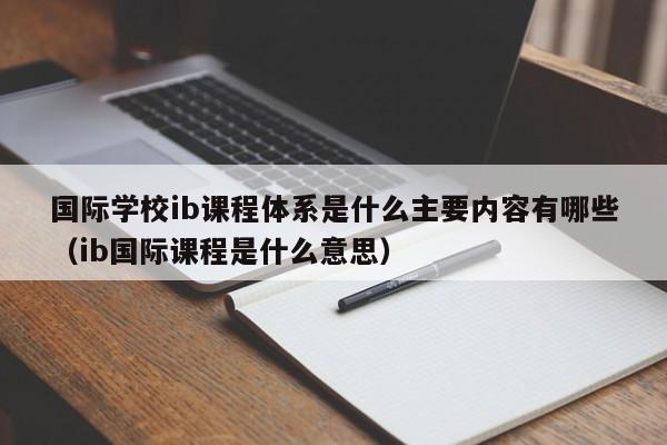 国际学校ib课程体系是什么主要内容有哪些（ib国际课程是什么意思）-第1张图片