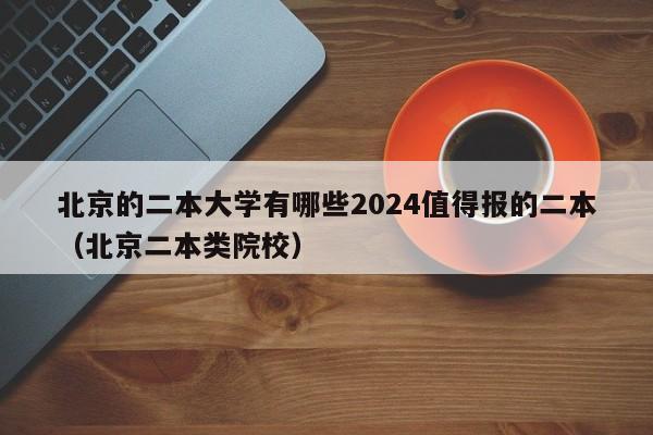 北京的二本大学有哪些2024值得报的二本（北京二本类院校）-第1张图片