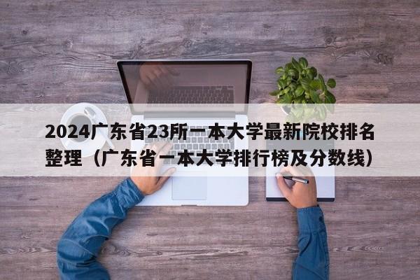 2024广东省23所一本大学最新院校排名整理（广东省一本大学排行榜及分数线）-第1张图片