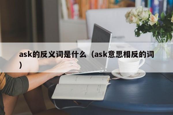 ask的反义词是什么（ask意思相反的词）-第1张图片