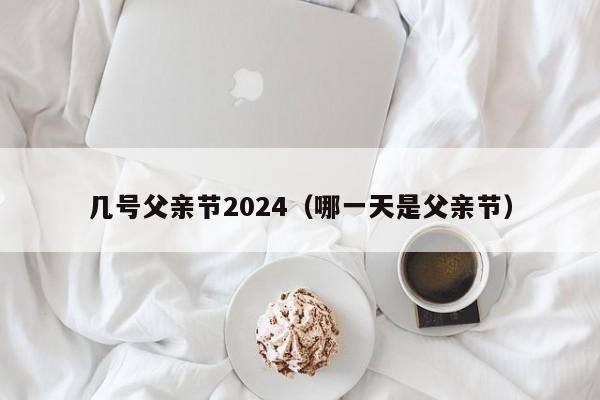 几号父亲节2024（哪一天是父亲节）-第1张图片