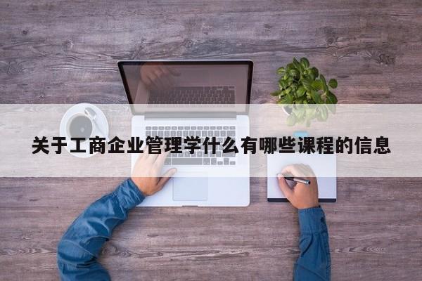 关于工商企业管理学什么有哪些课程的信息-第1张图片