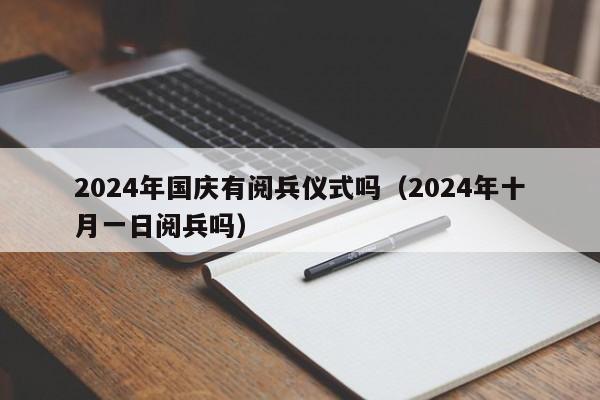 2024年国庆有阅兵仪式吗（2024年十月一日阅兵吗）-第1张图片