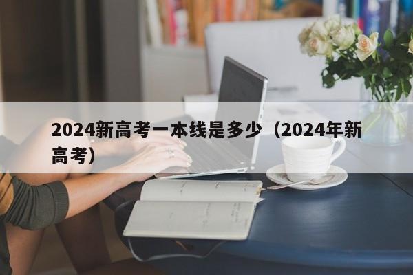 2024新高考一本线是多少（2024年新高考）-第1张图片