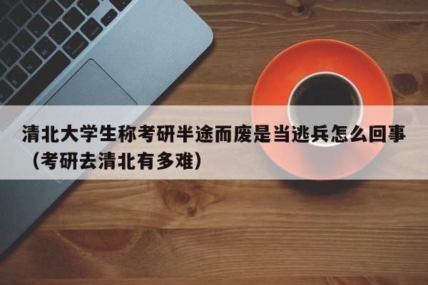 清北大学生称考研半途而废是当逃兵怎么回事（考研去清北有多难）-第1张图片