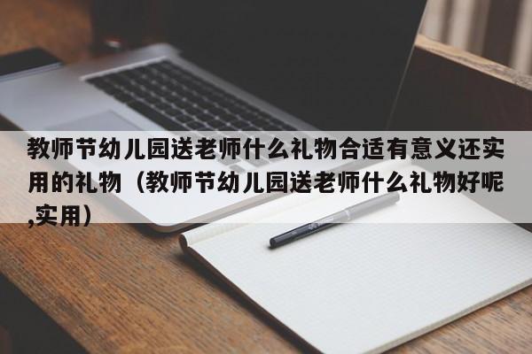 教师节幼儿园送老师什么礼物合适有意义还实用的礼物（教师节幼儿园送老师什么礼物好呢,实用）-第1张图片