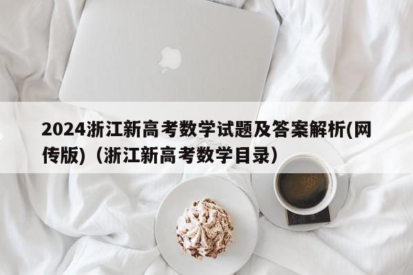 2024浙江新高考数学试题及答案解析(网传版)（浙江新高考数学目录）-第1张图片