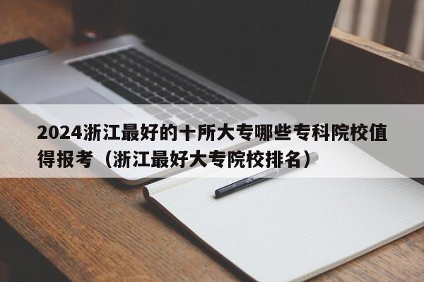 2024浙江最好的十所大专哪些专科院校值得报考（浙江最好大专院校排名）-第1张图片