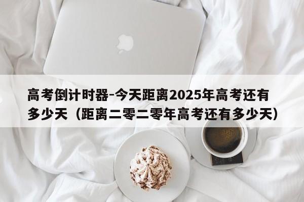 高考倒计时器-今天距离2025年高考还有多少天（距离二零二零年高考还有多少天）-第1张图片