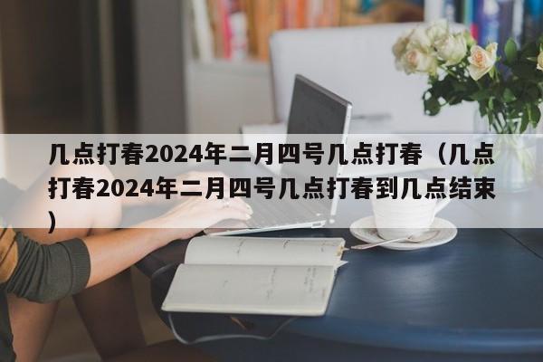 几点打春2024年二月四号几点打春（几点打春2024年二月四号几点打春到几点结束）-第1张图片