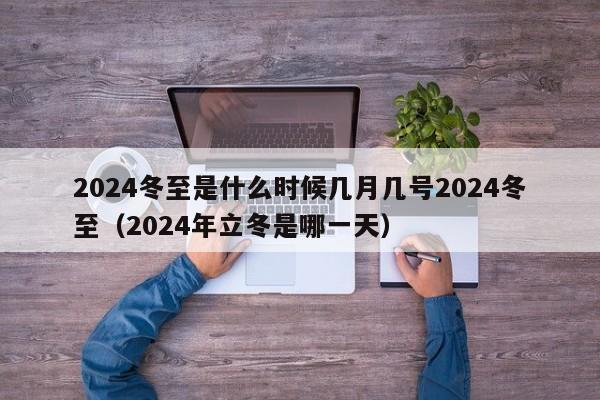 2024冬至是什么时候几月几号2024冬至（2024年立冬是哪一天）-第1张图片