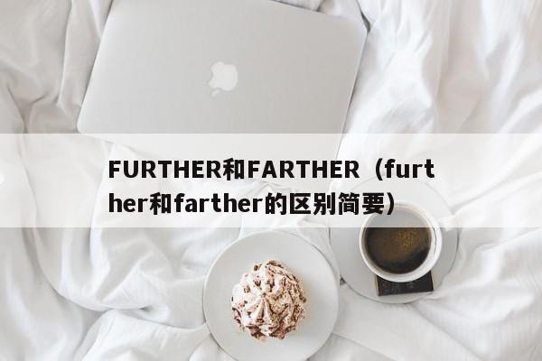 FURTHER和FARTHER（further和farther的区别简要）-第1张图片