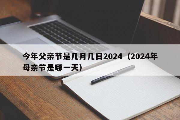 今年父亲节是几月几日2024（2024年母亲节是哪一天）-第1张图片