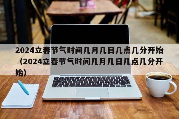 2024立春节气时间几月几日几点几分开始（2024立春节气时间几月几日几点几分开始）-第1张图片